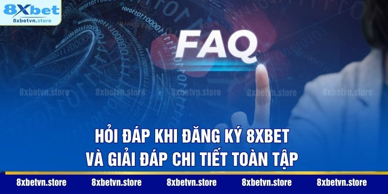 Đăng Ký 8XBET - Hướng Dẫn Mở Tài Khoản Nhanh Trong 30 Giây Hỏi đáp khi đăng ký 8XBET và giải đáp chi tiết toàn tập