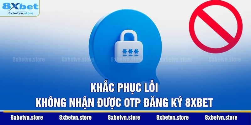 Đăng Ký 8XBET - Hướng Dẫn Mở Tài Khoản Nhanh Trong 30 Giây Khắc phục lỗi không nhận được OTP đăng ký 8XBET