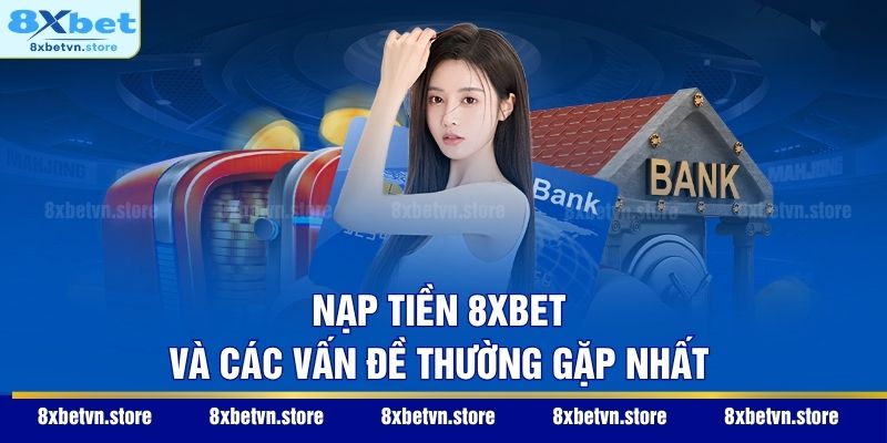 Nạp Tiền 8XBET - Hướng Dẫn 3 Cách Giao Dịch An Toàn 2026 Nạp tiền 8XBET và các vấn đề thường gặp nhất