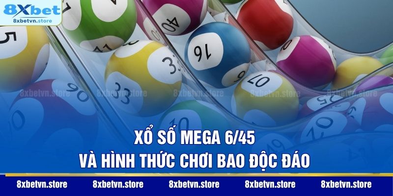 Xổ Số Mega 6/45 - Cơ Hội Đổi Đời Cùng Những Con Số Vàng Xổ số Mega 6/45 và hình thức chơi bao độc đáo